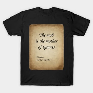 Diogenes, Greek Philosopher. The mob is the mother of tyrants. T-Shirt